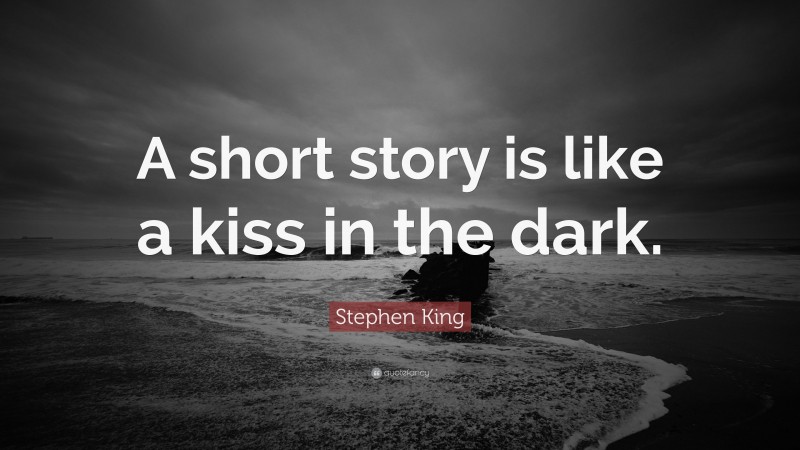 Stephen King Quote: “A short story is like a kiss in the dark.”