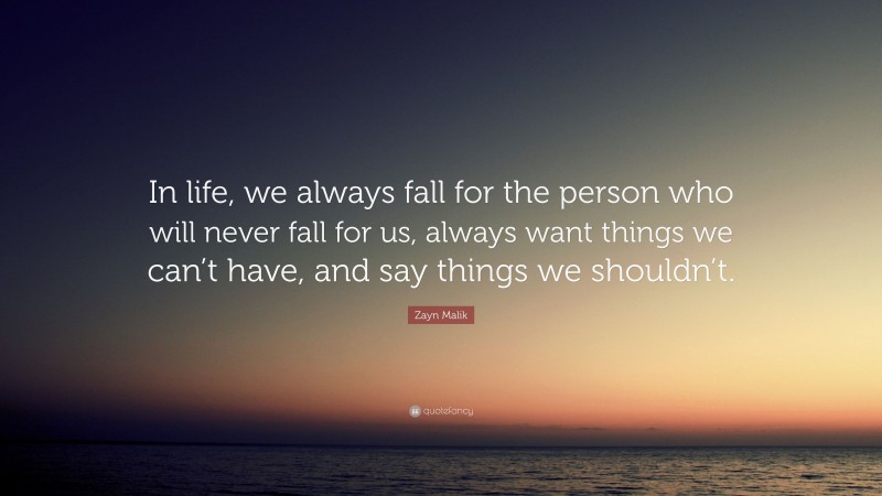 Zayn Malik Quote: “In life, we always fall for the person who will never fall for us, always want things we can’t have, and say things we shouldn’t.”
