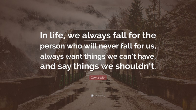 Zayn Malik Quote: “In life, we always fall for the person who will never fall for us, always want things we can’t have, and say things we shouldn’t.”