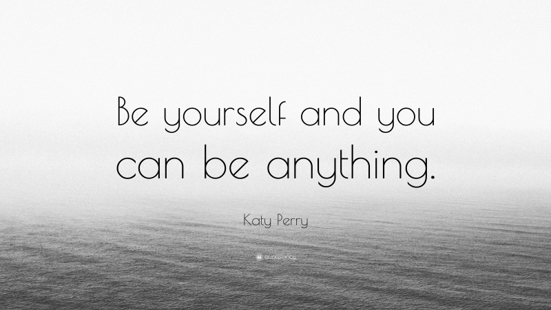 Katy Perry Quote: “Be yourself and you can be anything.”