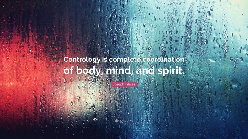 Joseph Pilates Quote: “Contrology is complete coordination of body, mind, and spirit.”