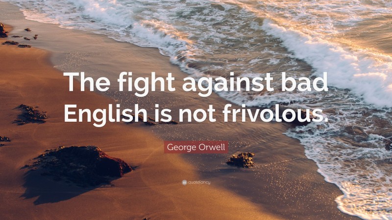 George Orwell Quote: “The fight against bad English is not frivolous.”