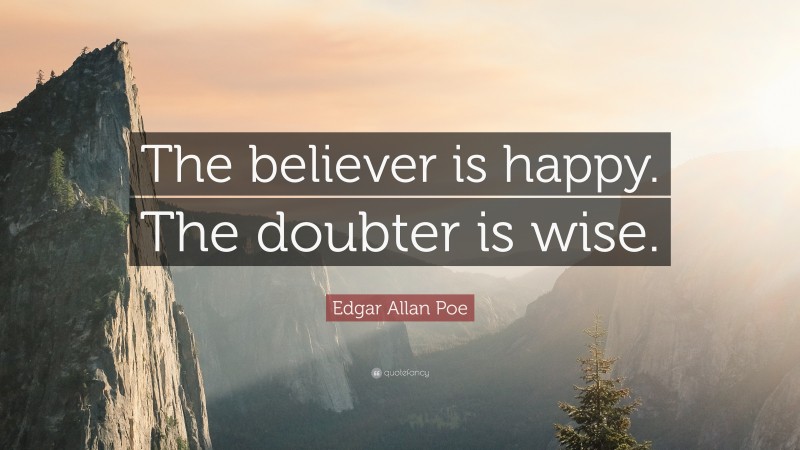 Edgar Allan Poe Quote: “The believer is happy. The doubter is wise.”