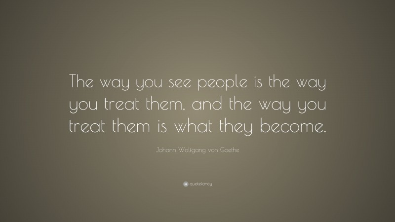 Johann Wolfgang von Goethe Quote: “The way you see people is the way ...