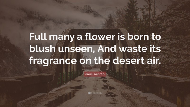 Jane Austen Quote: “Full many a flower is born to blush unseen, And waste its fragrance on the desert air.”