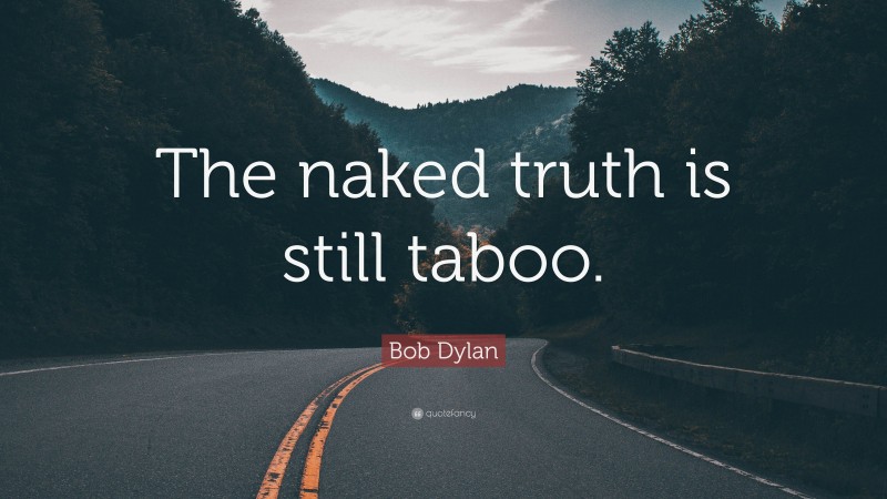 Bob Dylan Quote: “The naked truth is still taboo.”