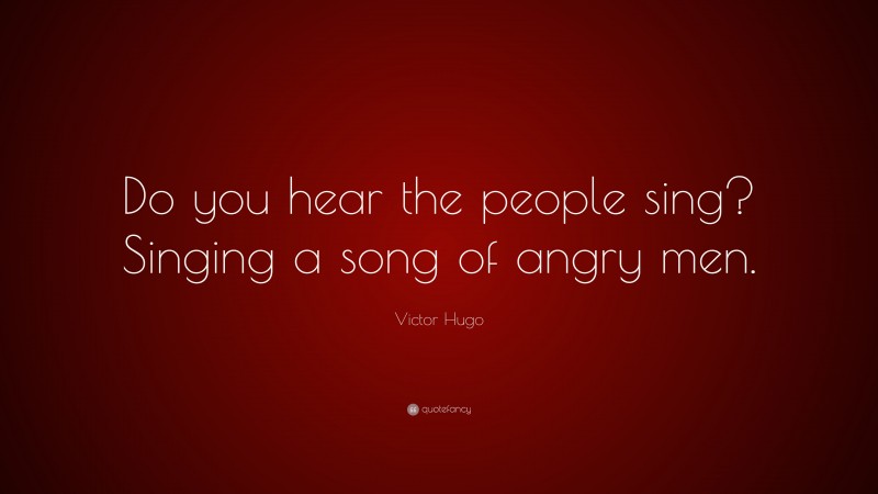 Victor Hugo Quote: “Do you hear the people sing? Singing a song of angry men.”