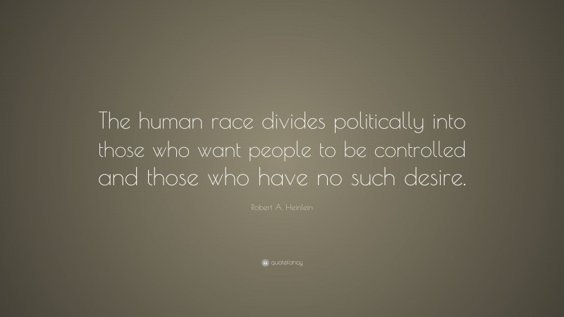 Robert A. Heinlein Quote: “The human race divides politically into those who want people to be controlled and those who have no such desire.”