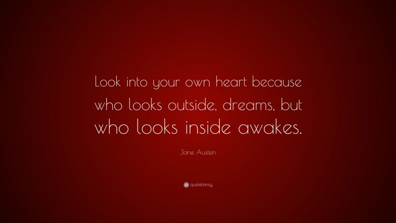 Jane Austen Quote: “Look into your own heart because who looks outside, dreams, but who looks inside awakes.”