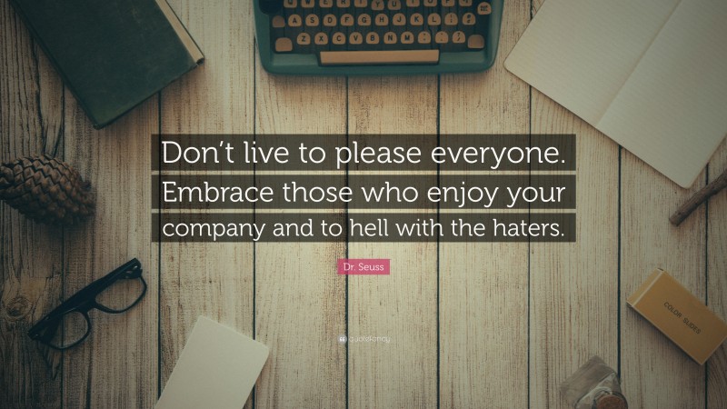 Dr. Seuss Quote: “Don’t live to please everyone. Embrace those who enjoy your company and to hell with the haters.”