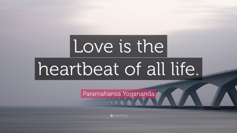 Paramahansa Yogananda Quote: “Love is the heartbeat of all life.”