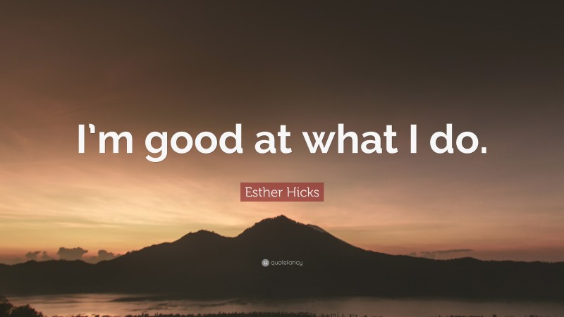 Esther Hicks Quote: “I’m good at what I do.”