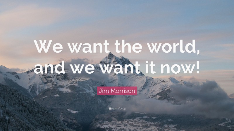 Jim Morrison Quote: “We want the world, and we want it now!”