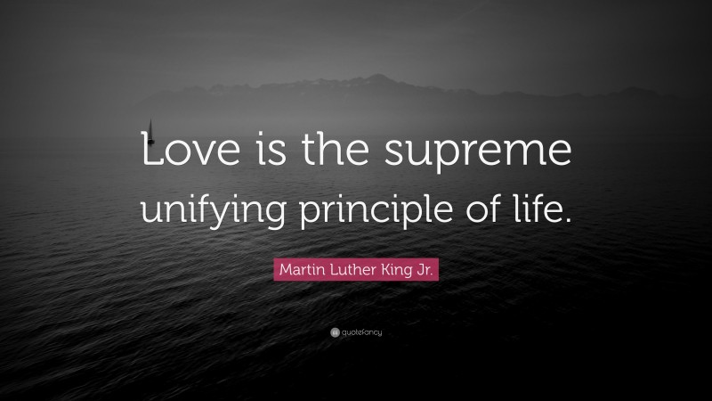 Martin Luther King Jr. Quote: “Love is the supreme unifying principle of life.”