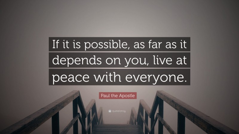 Paul the Apostle Quote: “If it is possible, as far as it depends on you, live at peace with everyone.”