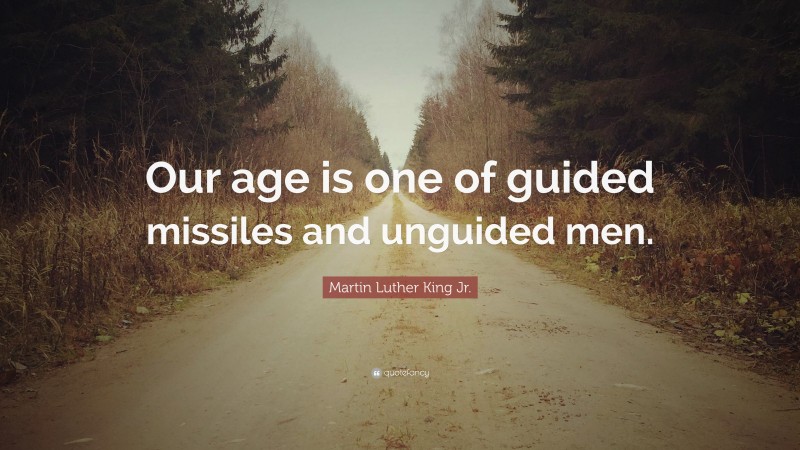 Martin Luther King Jr. Quote: “Our age is one of guided missiles and unguided men.”