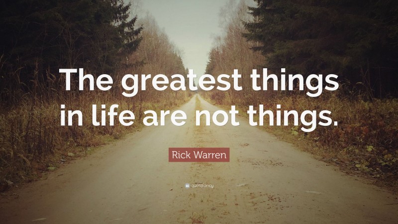 Rick Warren Quote: “The greatest things in life are not things.”