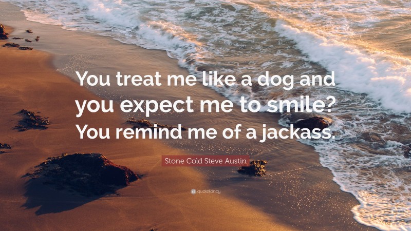Stone Cold Steve Austin Quote: “You treat me like a dog and you expect me to smile? You remind me of a jackass.”