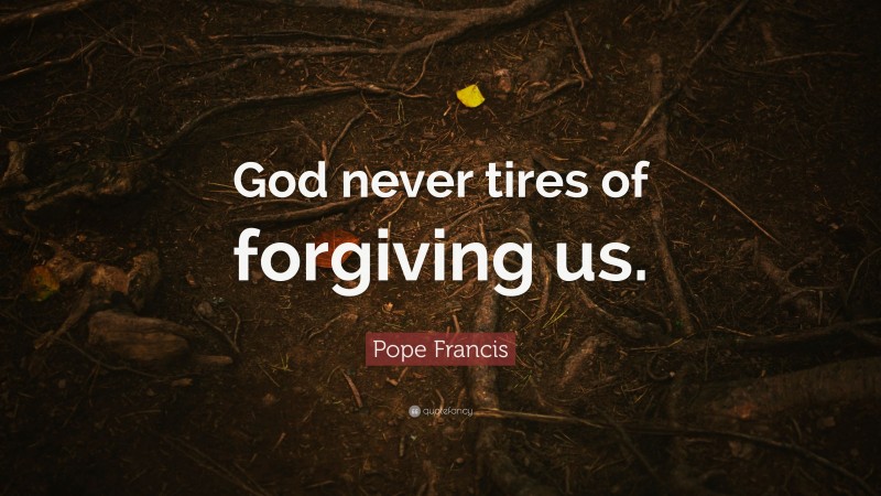 Pope Francis Quote: “God never tires of forgiving us.”
