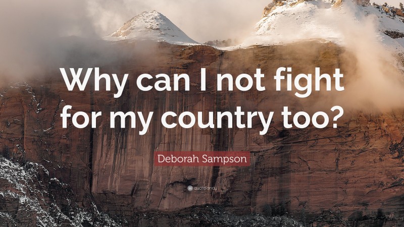 Deborah Sampson Quote: “Why can I not fight for my country too?”