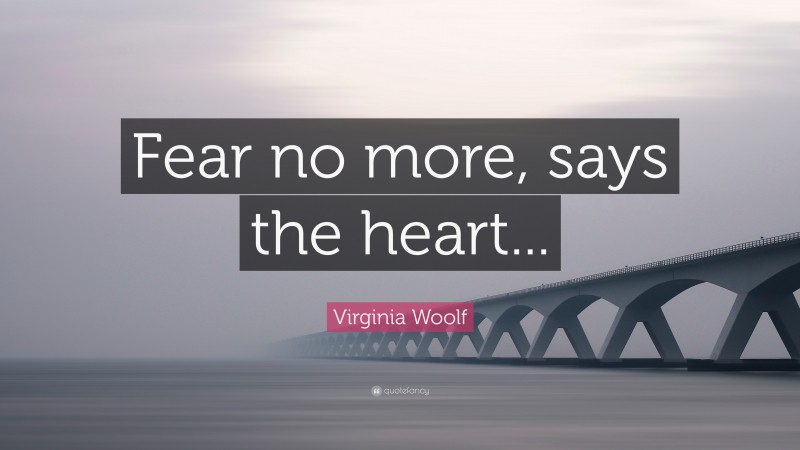 Virginia Woolf Quote: “Fear no more, says the heart...”
