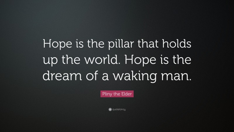 Pliny the Elder Quote: “Hope is the pillar that holds up the world. Hope is the dream of a waking man.”