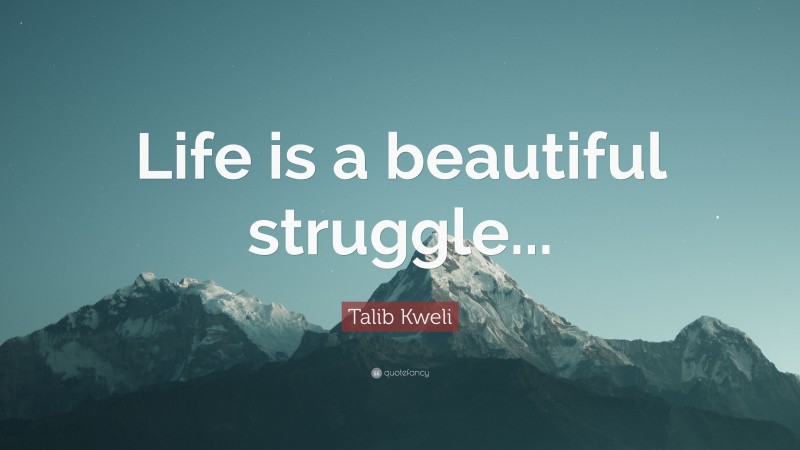 Talib Kweli Quote: “Life is a beautiful struggle...”
