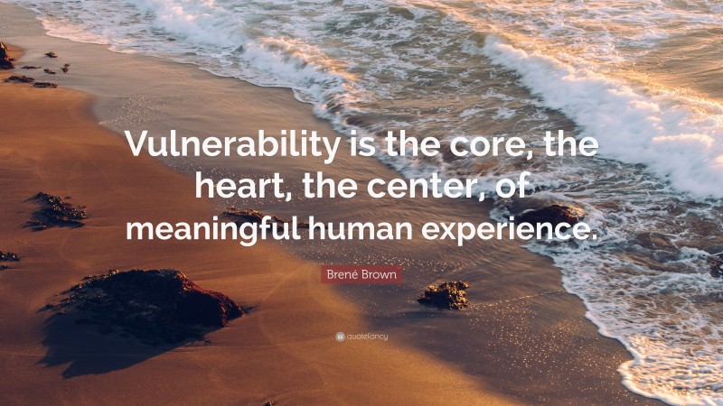Brené Brown Quote: “Vulnerability is the core, the heart, the center, of meaningful human experience.”