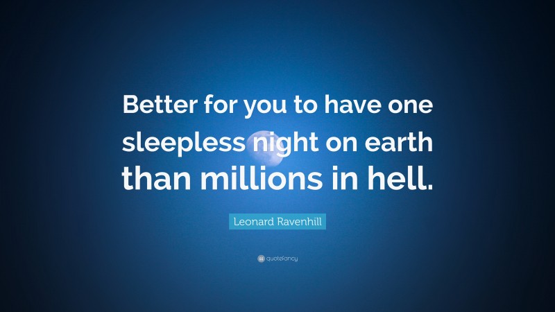 Leonard Ravenhill Quote: “Better for you to have one sleepless night on earth than millions in hell.”