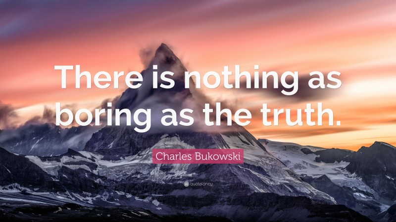 Charles Bukowski Quote: “There is nothing as boring as the truth.”