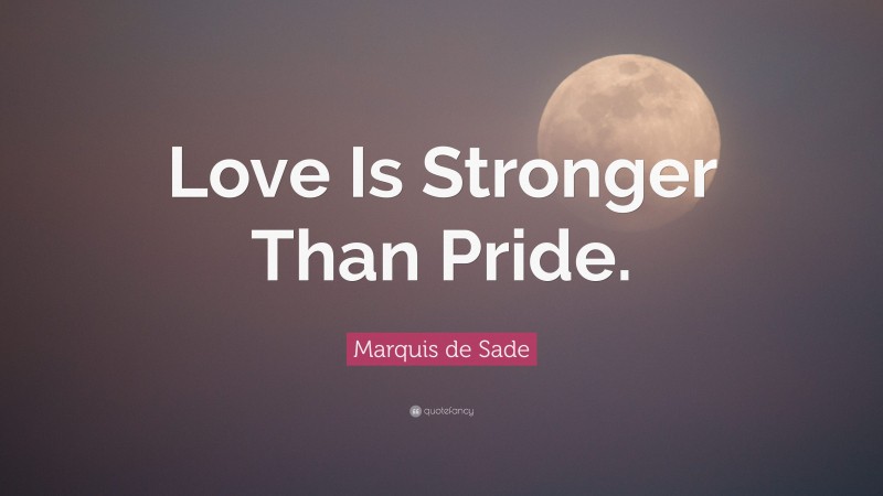 Marquis de Sade Quote: “Love Is Stronger Than Pride.”