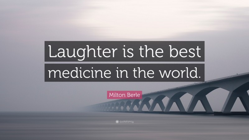 Milton Berle Quote: “Laughter is the best medicine in the world.”