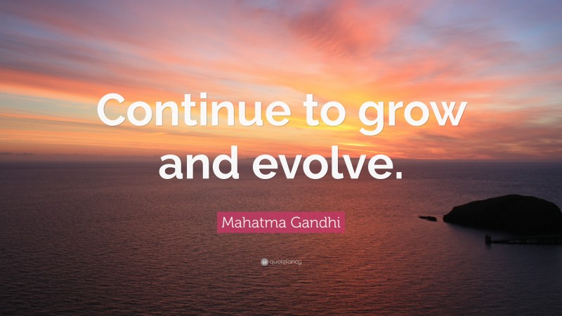 Mahatma Gandhi Quote: “Continue to grow and evolve.”