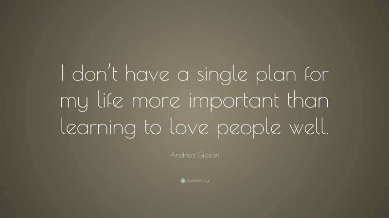 Andrea Gibson Quote: “I don’t have a single plan for my life more important than learning to love people well.”