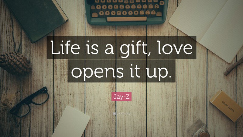 Jay-Z Quote: “Life is a gift, love opens it up.”
