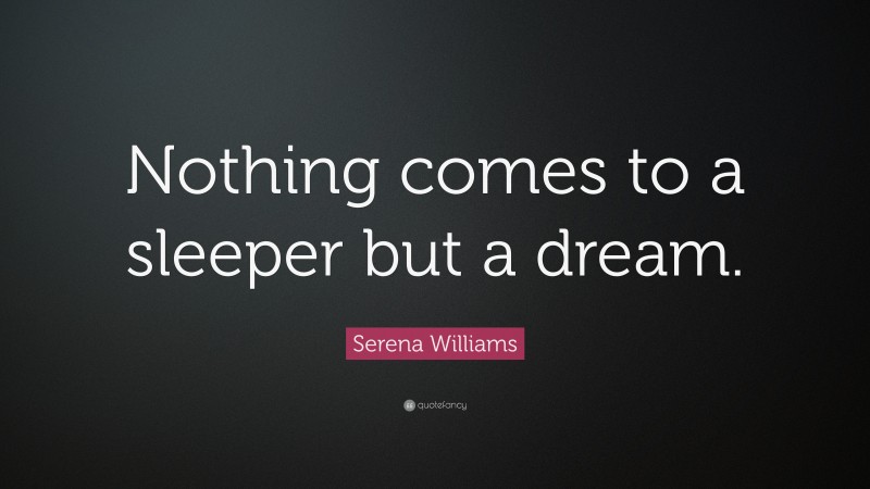 Serena Williams Quote: “Nothing comes to a sleeper but a dream.”