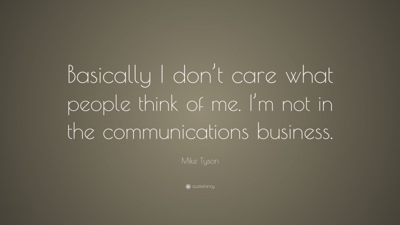 Mike Tyson Quote: “Basically I don’t care what people think of me. I’m not in the communications business.”