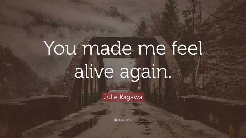 Julie Kagawa Quote: “You made me feel alive again.”