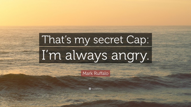 Mark Ruffalo Quote: “That’s my secret Cap: I’m always angry.”