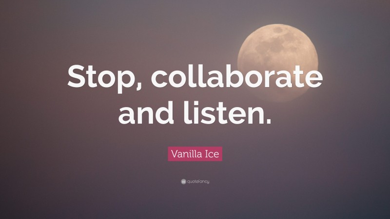 Vanilla Ice Quote: “Stop, collaborate and listen.”