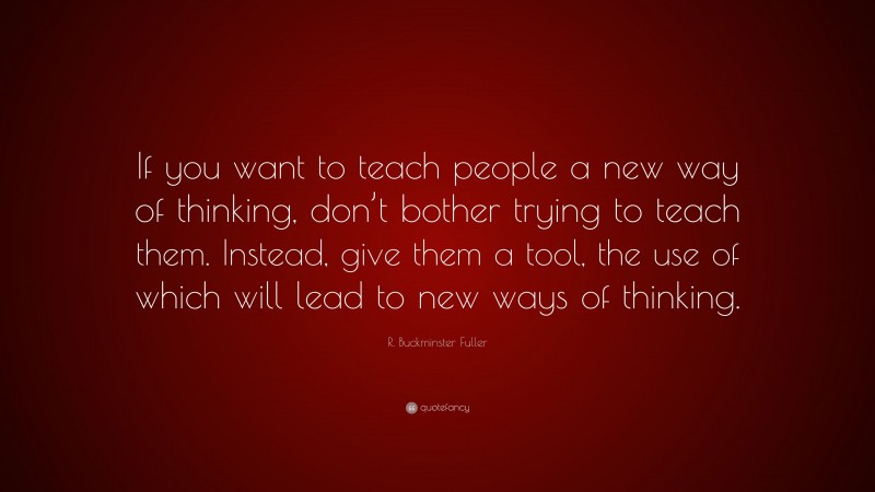 R. Buckminster Fuller Quote: “if You Want To Teach People A New Way Of 