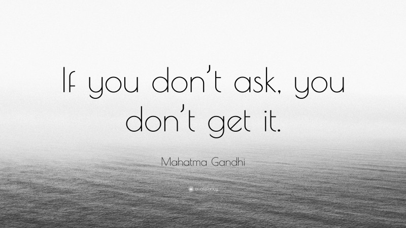 Mahatma Gandhi Quote: “If you don’t ask, you don’t get it.”