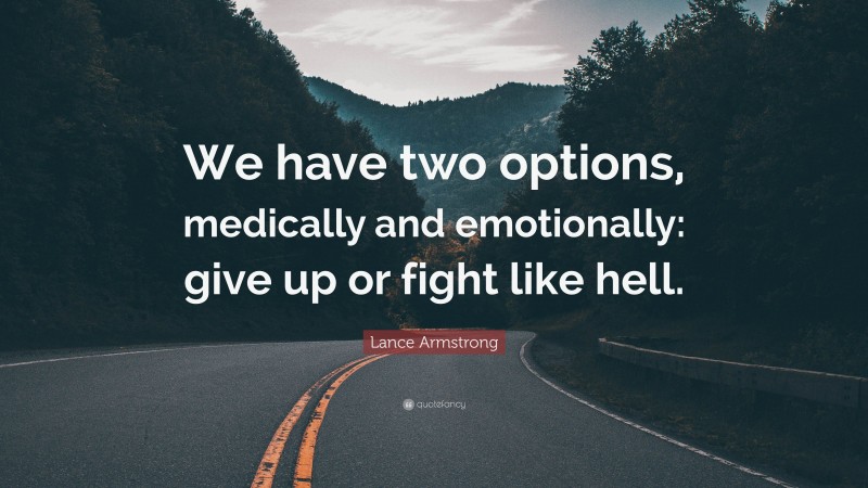 Lance Armstrong Quote: “We have two options, medically and emotionally: give up or fight like hell.”
