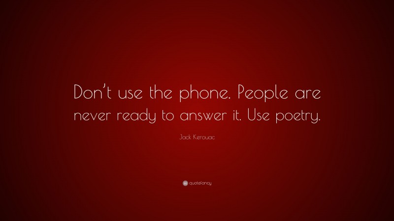 Jack Kerouac Quote: “Don’t use the phone. People are never ready to answer it. Use poetry.”