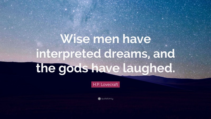 H.P. Lovecraft Quote: “Wise men have interpreted dreams, and the gods have laughed.”