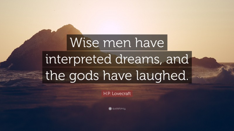 H.P. Lovecraft Quote: “Wise men have interpreted dreams, and the gods have laughed.”