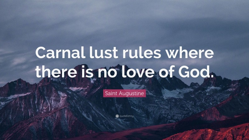 Saint Augustine Quote: “Carnal lust rules where there is no love of God.”