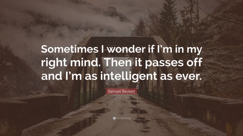 Samuel Beckett Quote: “Sometimes I wonder if I’m in my right mind. Then it passes off and I’m as intelligent as ever.”