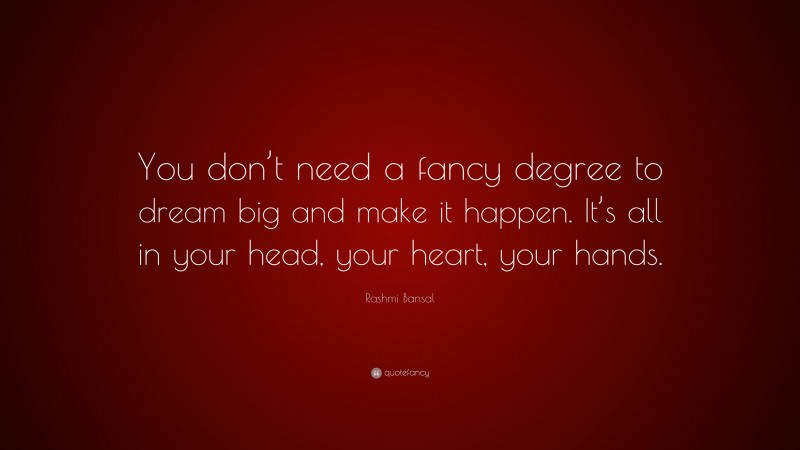 Rashmi Bansal Quote: “You don’t need a fancy degree to dream big and make it happen. It’s all in your head, your heart, your hands.”