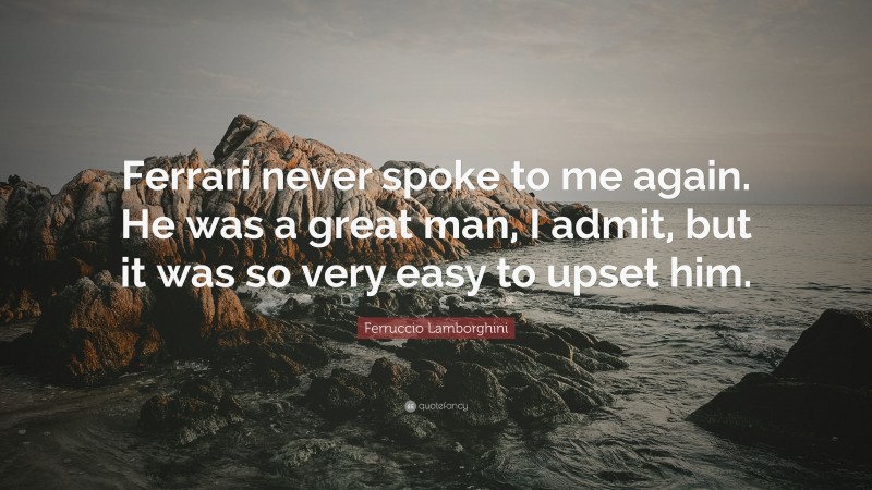 Ferruccio Lamborghini Quote: “Ferrari never spoke to me again. He was a great man, I admit, but it was so very easy to upset him.”